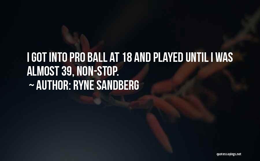 Ryne Sandberg Quotes: I Got Into Pro Ball At 18 And Played Until I Was Almost 39, Non-stop.
