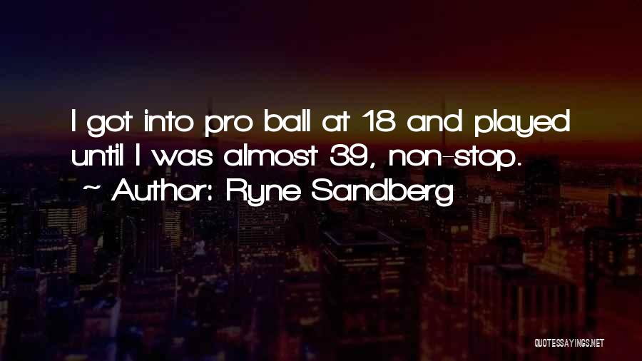 Ryne Sandberg Quotes: I Got Into Pro Ball At 18 And Played Until I Was Almost 39, Non-stop.
