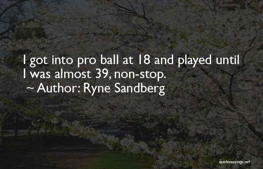 Ryne Sandberg Quotes: I Got Into Pro Ball At 18 And Played Until I Was Almost 39, Non-stop.