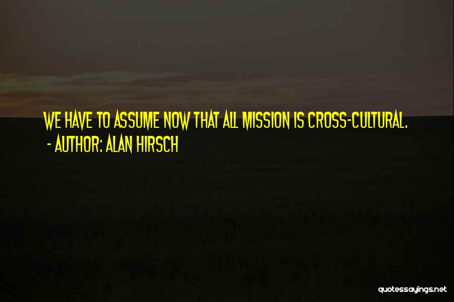 Alan Hirsch Quotes: We Have To Assume Now That All Mission Is Cross-cultural.