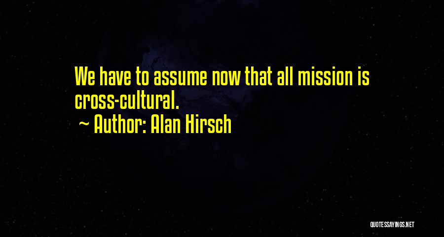 Alan Hirsch Quotes: We Have To Assume Now That All Mission Is Cross-cultural.
