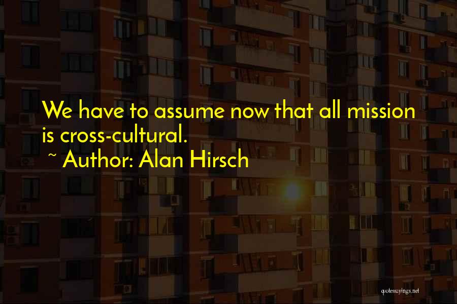 Alan Hirsch Quotes: We Have To Assume Now That All Mission Is Cross-cultural.