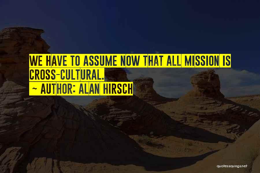 Alan Hirsch Quotes: We Have To Assume Now That All Mission Is Cross-cultural.