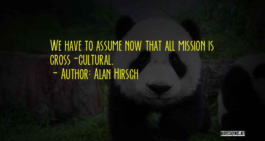 Alan Hirsch Quotes: We Have To Assume Now That All Mission Is Cross-cultural.