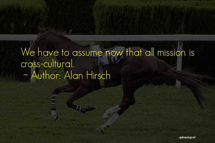 Alan Hirsch Quotes: We Have To Assume Now That All Mission Is Cross-cultural.