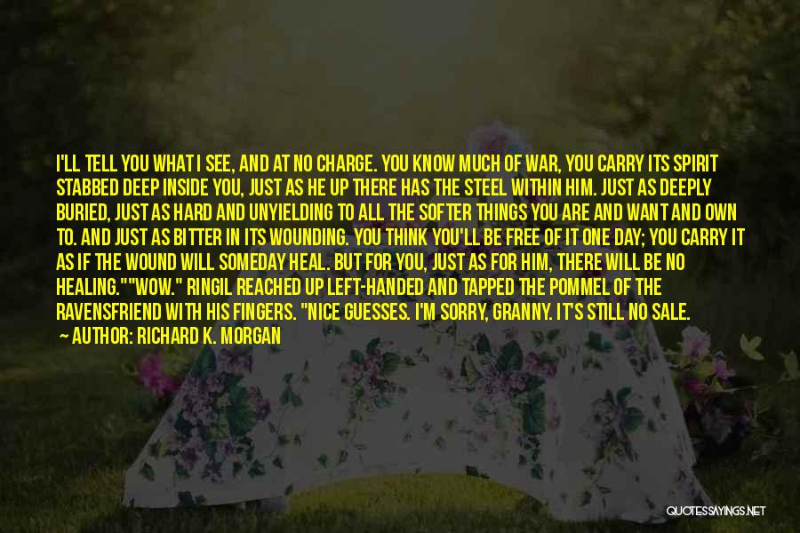 Richard K. Morgan Quotes: I'll Tell You What I See, And At No Charge. You Know Much Of War, You Carry Its Spirit Stabbed