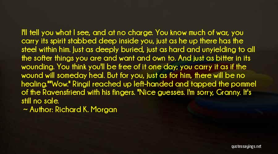 Richard K. Morgan Quotes: I'll Tell You What I See, And At No Charge. You Know Much Of War, You Carry Its Spirit Stabbed