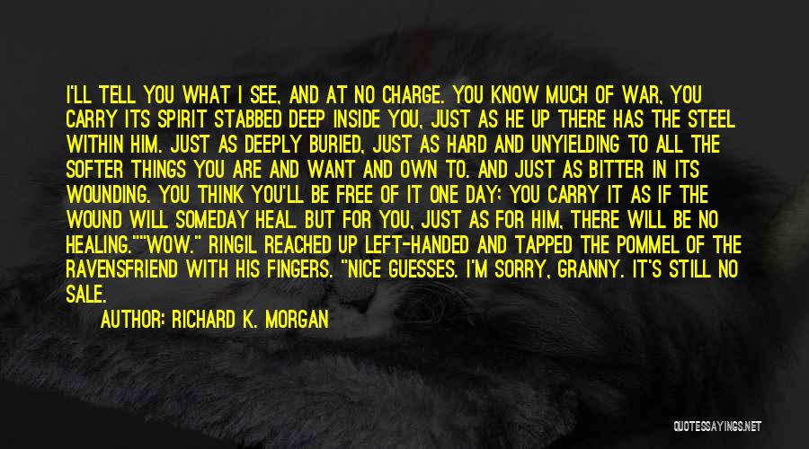 Richard K. Morgan Quotes: I'll Tell You What I See, And At No Charge. You Know Much Of War, You Carry Its Spirit Stabbed
