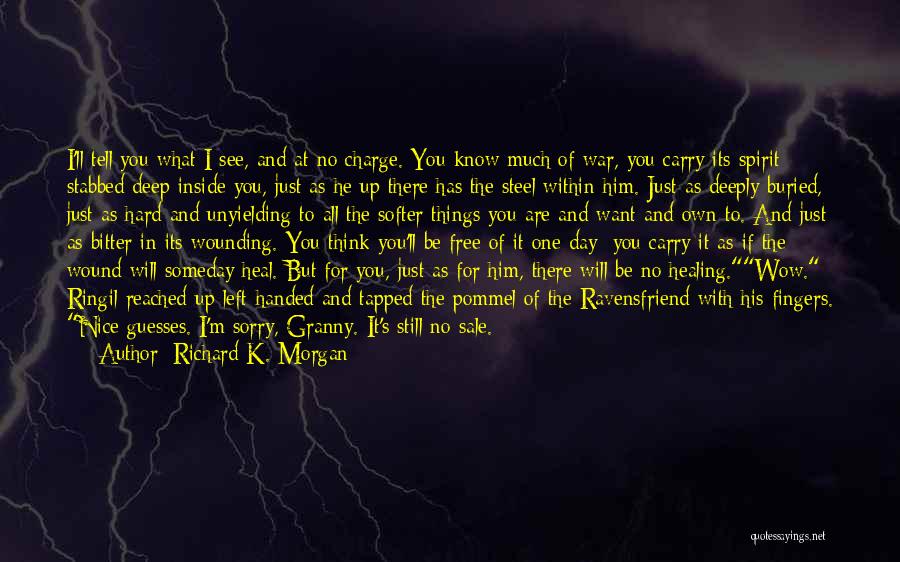 Richard K. Morgan Quotes: I'll Tell You What I See, And At No Charge. You Know Much Of War, You Carry Its Spirit Stabbed