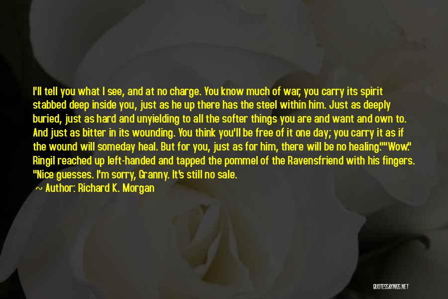 Richard K. Morgan Quotes: I'll Tell You What I See, And At No Charge. You Know Much Of War, You Carry Its Spirit Stabbed