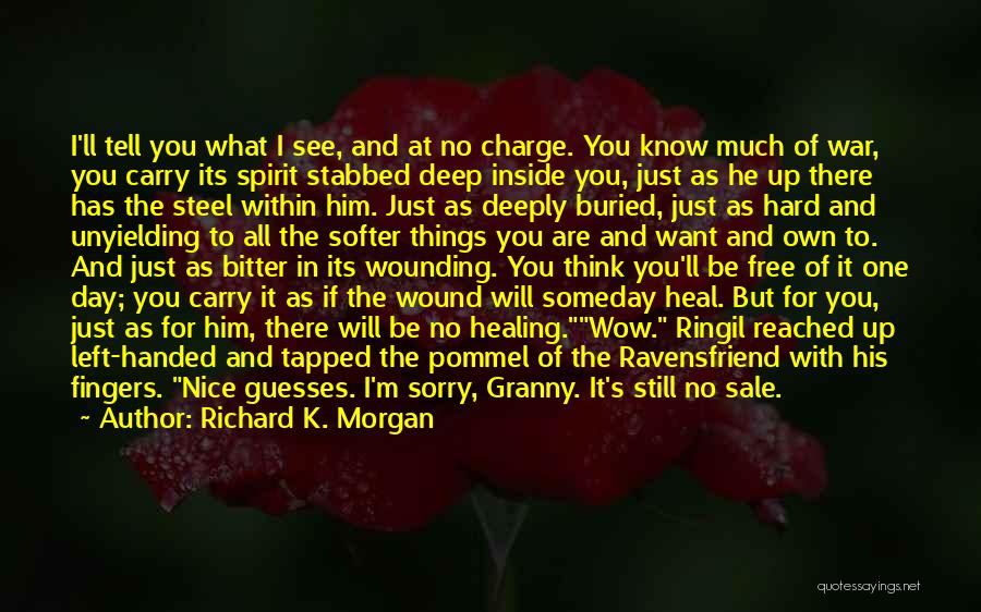 Richard K. Morgan Quotes: I'll Tell You What I See, And At No Charge. You Know Much Of War, You Carry Its Spirit Stabbed