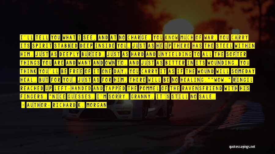 Richard K. Morgan Quotes: I'll Tell You What I See, And At No Charge. You Know Much Of War, You Carry Its Spirit Stabbed