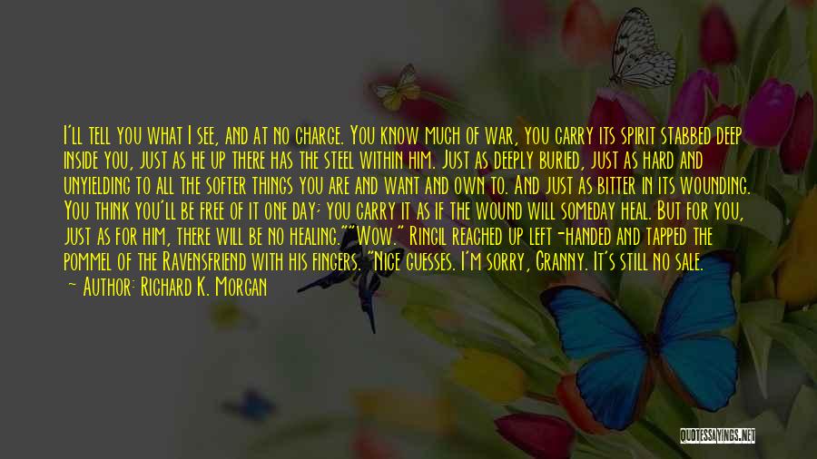 Richard K. Morgan Quotes: I'll Tell You What I See, And At No Charge. You Know Much Of War, You Carry Its Spirit Stabbed