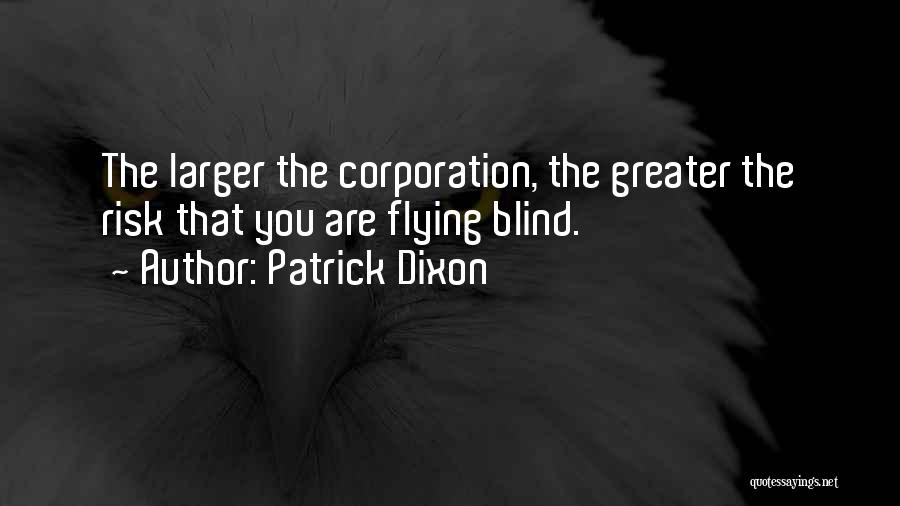 Patrick Dixon Quotes: The Larger The Corporation, The Greater The Risk That You Are Flying Blind.