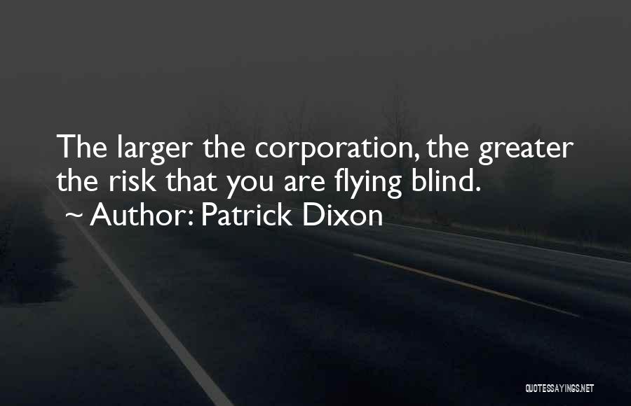 Patrick Dixon Quotes: The Larger The Corporation, The Greater The Risk That You Are Flying Blind.