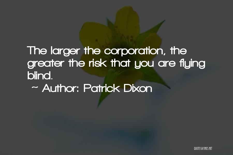 Patrick Dixon Quotes: The Larger The Corporation, The Greater The Risk That You Are Flying Blind.