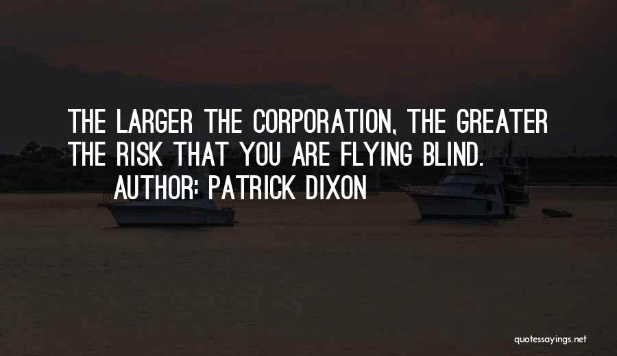 Patrick Dixon Quotes: The Larger The Corporation, The Greater The Risk That You Are Flying Blind.