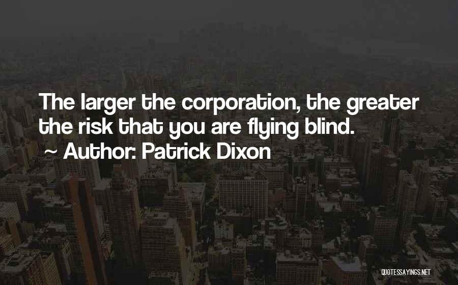 Patrick Dixon Quotes: The Larger The Corporation, The Greater The Risk That You Are Flying Blind.