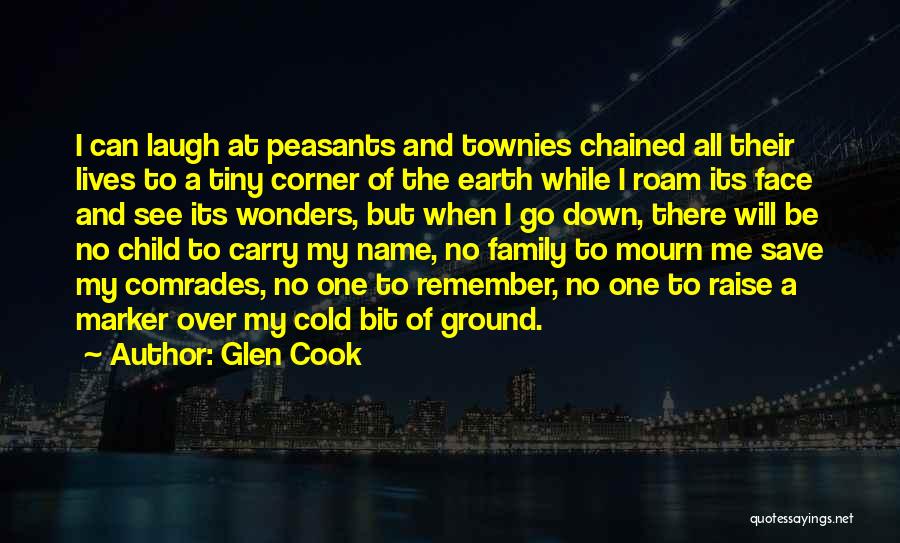 Glen Cook Quotes: I Can Laugh At Peasants And Townies Chained All Their Lives To A Tiny Corner Of The Earth While I