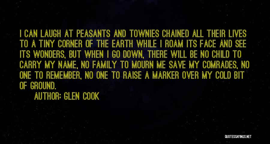 Glen Cook Quotes: I Can Laugh At Peasants And Townies Chained All Their Lives To A Tiny Corner Of The Earth While I
