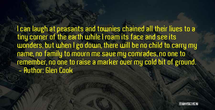 Glen Cook Quotes: I Can Laugh At Peasants And Townies Chained All Their Lives To A Tiny Corner Of The Earth While I