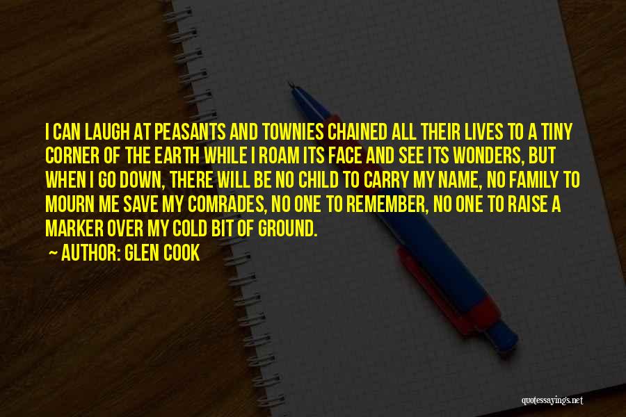 Glen Cook Quotes: I Can Laugh At Peasants And Townies Chained All Their Lives To A Tiny Corner Of The Earth While I