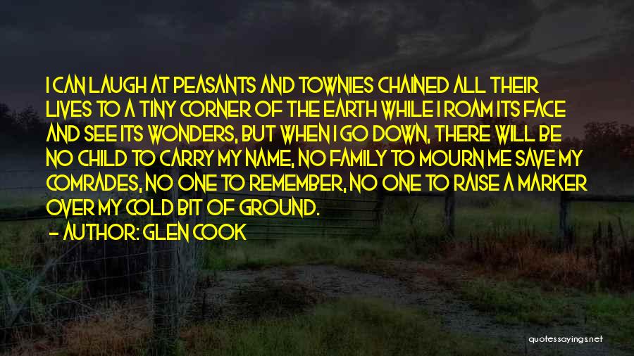 Glen Cook Quotes: I Can Laugh At Peasants And Townies Chained All Their Lives To A Tiny Corner Of The Earth While I