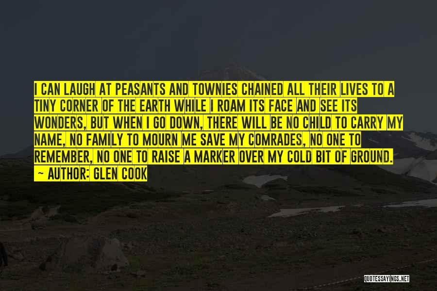 Glen Cook Quotes: I Can Laugh At Peasants And Townies Chained All Their Lives To A Tiny Corner Of The Earth While I