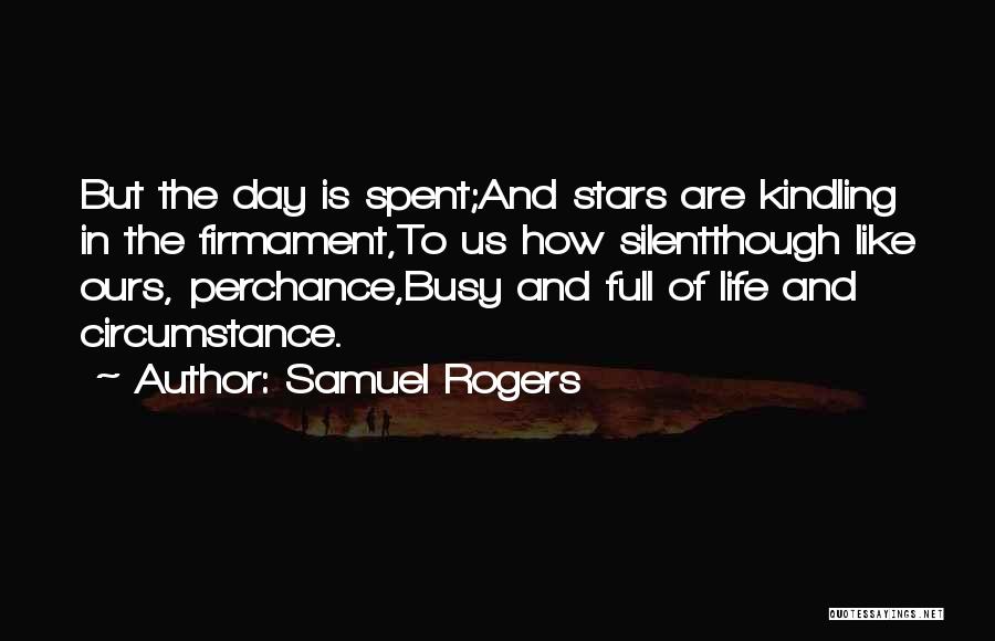Samuel Rogers Quotes: But The Day Is Spent;and Stars Are Kindling In The Firmament,to Us How Silentthough Like Ours, Perchance,busy And Full Of