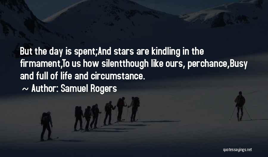 Samuel Rogers Quotes: But The Day Is Spent;and Stars Are Kindling In The Firmament,to Us How Silentthough Like Ours, Perchance,busy And Full Of