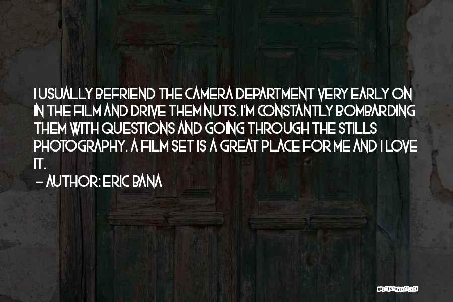 Eric Bana Quotes: I Usually Befriend The Camera Department Very Early On In The Film And Drive Them Nuts. I'm Constantly Bombarding Them