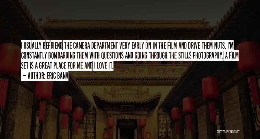 Eric Bana Quotes: I Usually Befriend The Camera Department Very Early On In The Film And Drive Them Nuts. I'm Constantly Bombarding Them