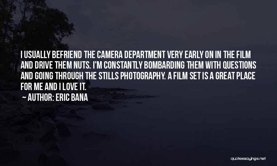 Eric Bana Quotes: I Usually Befriend The Camera Department Very Early On In The Film And Drive Them Nuts. I'm Constantly Bombarding Them