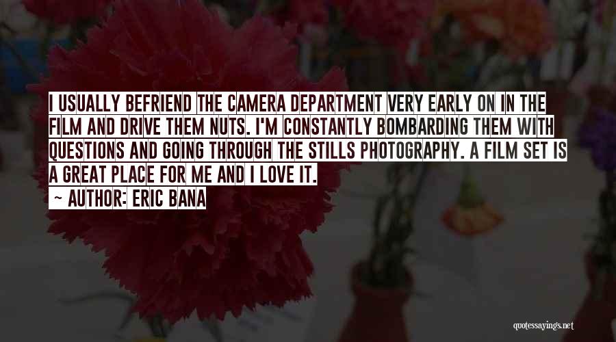 Eric Bana Quotes: I Usually Befriend The Camera Department Very Early On In The Film And Drive Them Nuts. I'm Constantly Bombarding Them