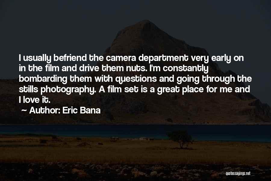 Eric Bana Quotes: I Usually Befriend The Camera Department Very Early On In The Film And Drive Them Nuts. I'm Constantly Bombarding Them