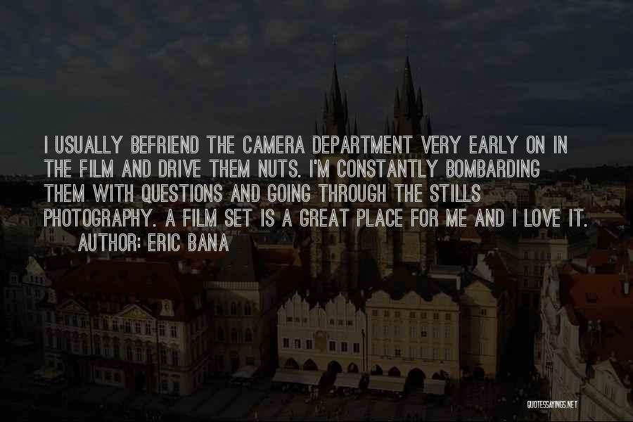 Eric Bana Quotes: I Usually Befriend The Camera Department Very Early On In The Film And Drive Them Nuts. I'm Constantly Bombarding Them