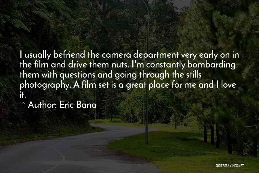 Eric Bana Quotes: I Usually Befriend The Camera Department Very Early On In The Film And Drive Them Nuts. I'm Constantly Bombarding Them