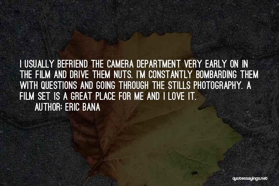 Eric Bana Quotes: I Usually Befriend The Camera Department Very Early On In The Film And Drive Them Nuts. I'm Constantly Bombarding Them