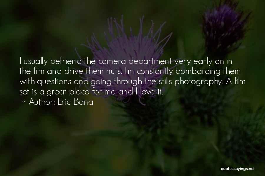 Eric Bana Quotes: I Usually Befriend The Camera Department Very Early On In The Film And Drive Them Nuts. I'm Constantly Bombarding Them