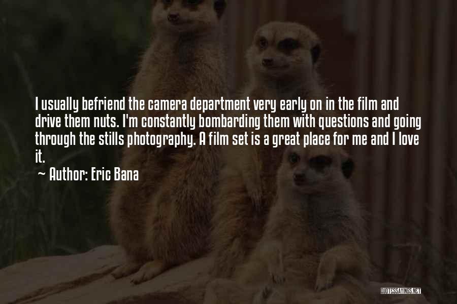 Eric Bana Quotes: I Usually Befriend The Camera Department Very Early On In The Film And Drive Them Nuts. I'm Constantly Bombarding Them