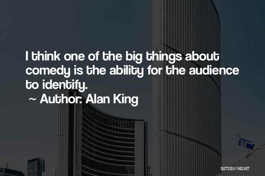 Alan King Quotes: I Think One Of The Big Things About Comedy Is The Ability For The Audience To Identify.