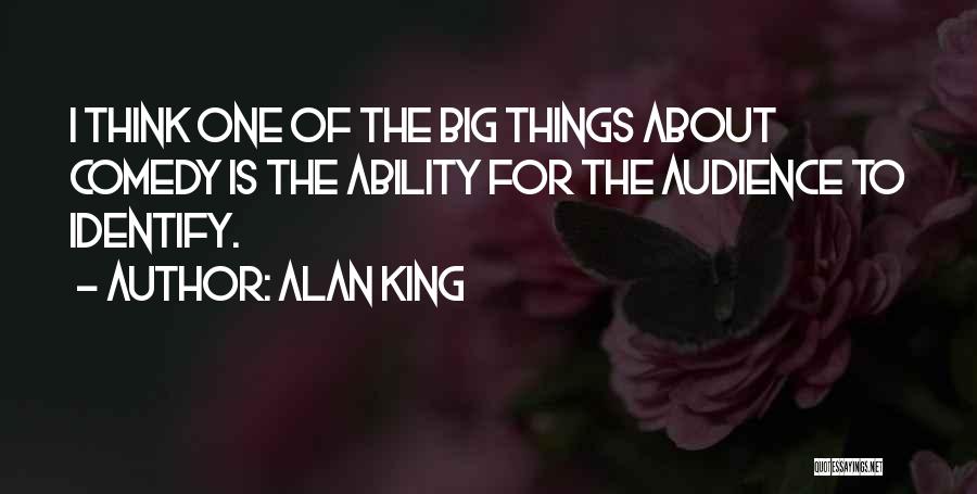 Alan King Quotes: I Think One Of The Big Things About Comedy Is The Ability For The Audience To Identify.