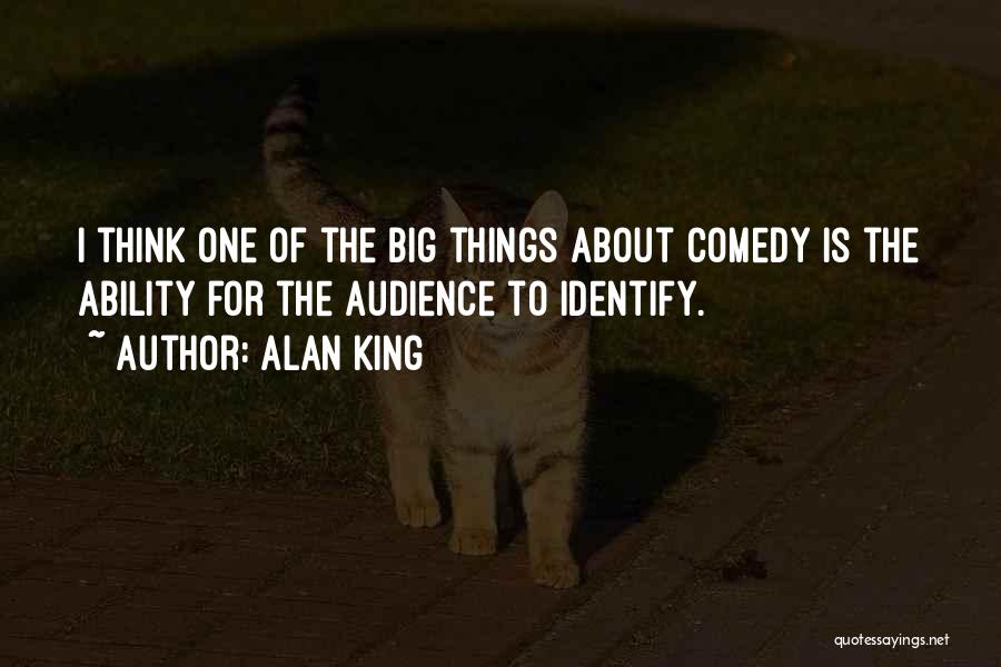 Alan King Quotes: I Think One Of The Big Things About Comedy Is The Ability For The Audience To Identify.