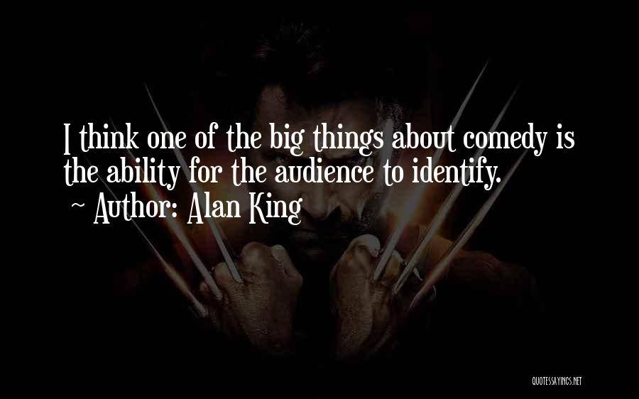 Alan King Quotes: I Think One Of The Big Things About Comedy Is The Ability For The Audience To Identify.