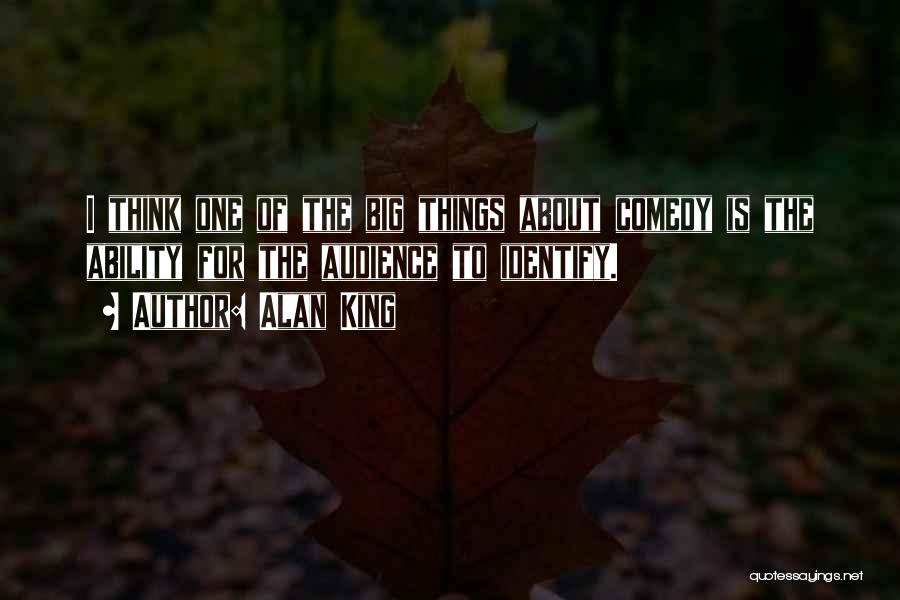 Alan King Quotes: I Think One Of The Big Things About Comedy Is The Ability For The Audience To Identify.