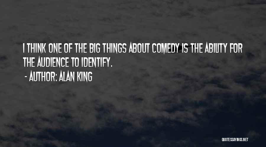 Alan King Quotes: I Think One Of The Big Things About Comedy Is The Ability For The Audience To Identify.