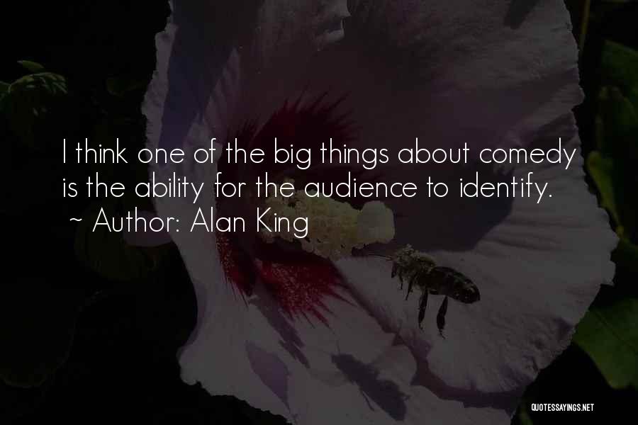 Alan King Quotes: I Think One Of The Big Things About Comedy Is The Ability For The Audience To Identify.