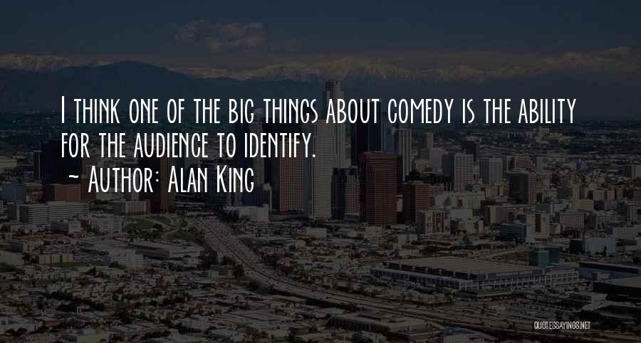 Alan King Quotes: I Think One Of The Big Things About Comedy Is The Ability For The Audience To Identify.