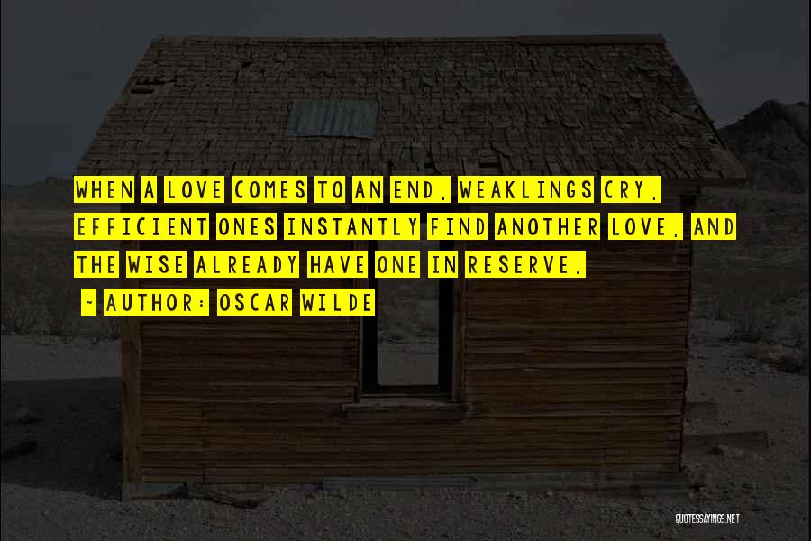 Oscar Wilde Quotes: When A Love Comes To An End, Weaklings Cry, Efficient Ones Instantly Find Another Love, And The Wise Already Have