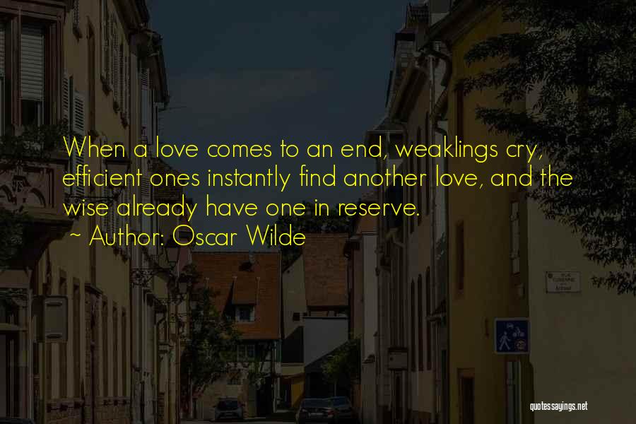 Oscar Wilde Quotes: When A Love Comes To An End, Weaklings Cry, Efficient Ones Instantly Find Another Love, And The Wise Already Have